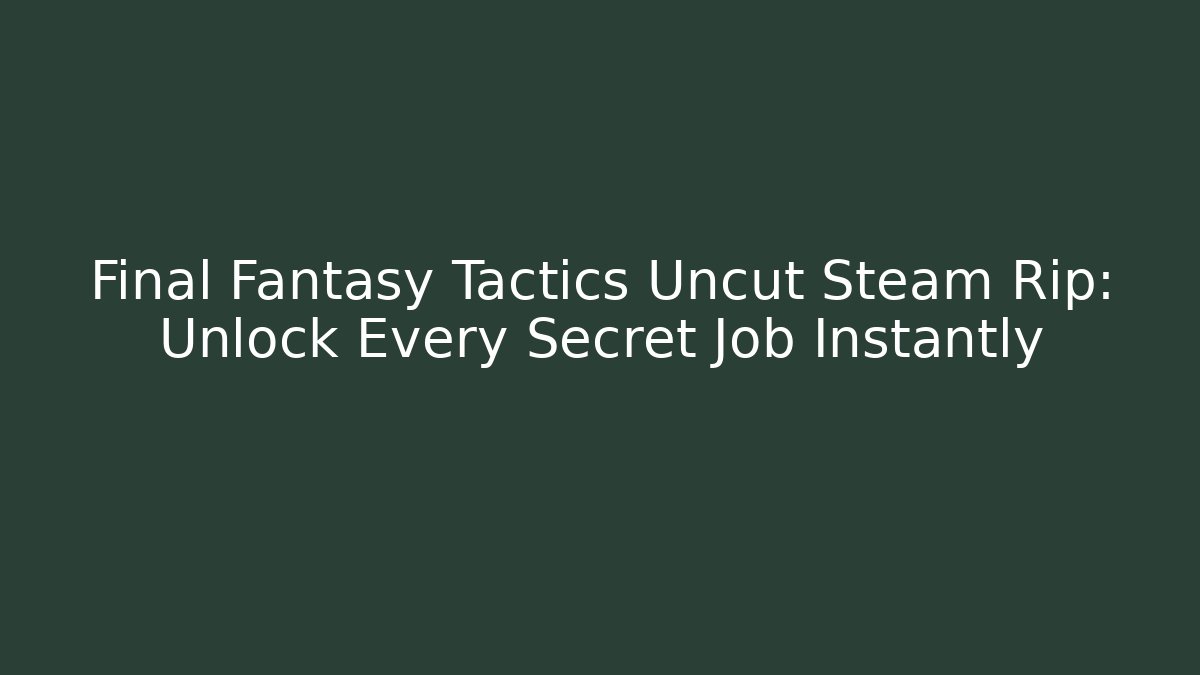 Final Fantasy Tactics Uncut Steam Rip: Unlock Every Secret Job Instantly