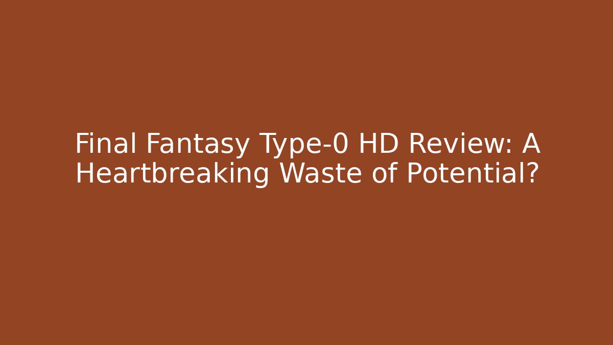 Final Fantasy Type-0 HD Review: A Heartbreaking Waste of Potential?