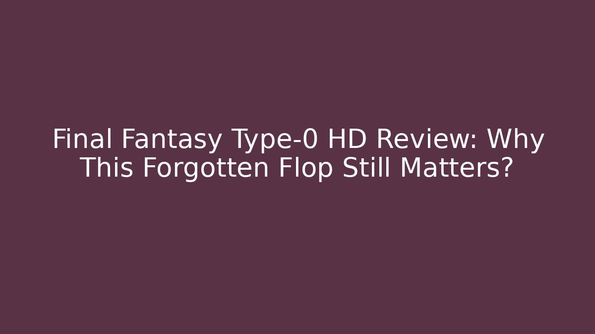 Final Fantasy Type-0 HD Review: Why This Forgotten Flop Still Matters?