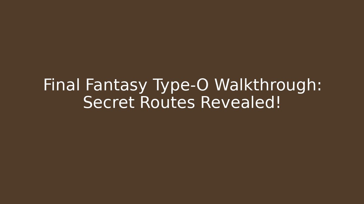 Final Fantasy Type-O Walkthrough: Secret Routes Revealed!
