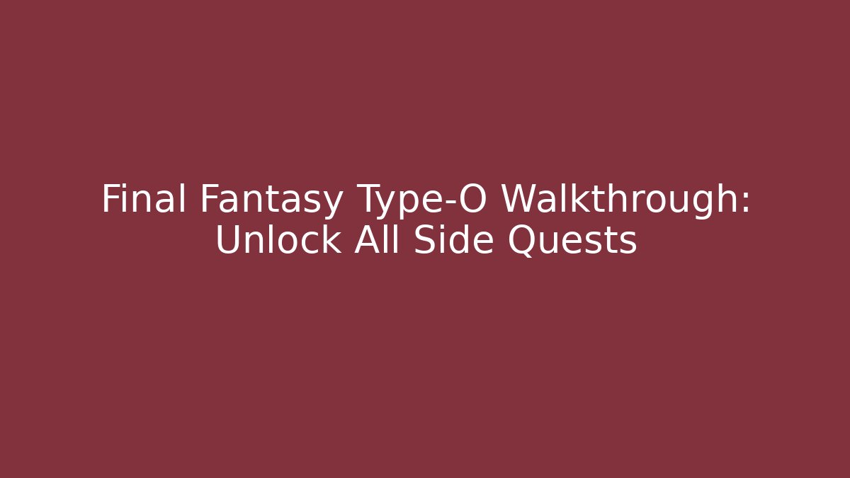 Final Fantasy Type-O Walkthrough: Unlock All Side Quests