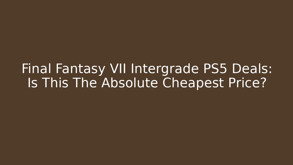 Final Fantasy VII Intergrade PS5 Deals: Is This The Absolute Cheapest Price?