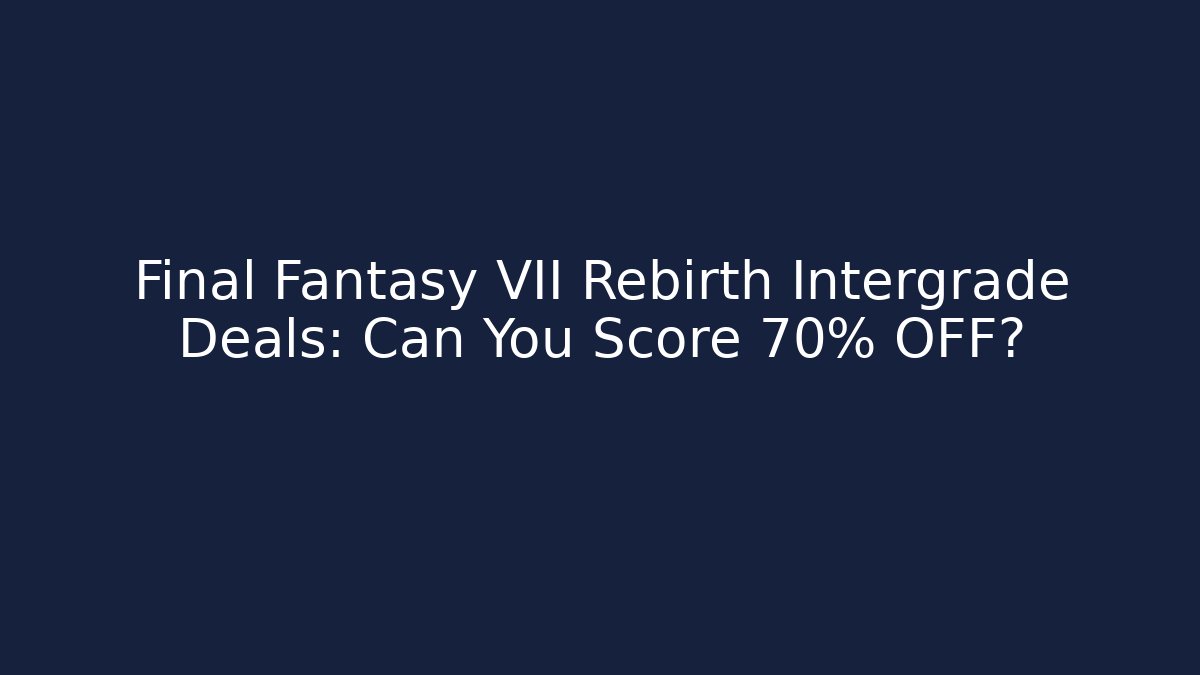 Final Fantasy VII Rebirth Intergrade Deals: Can You Score 70% OFF?