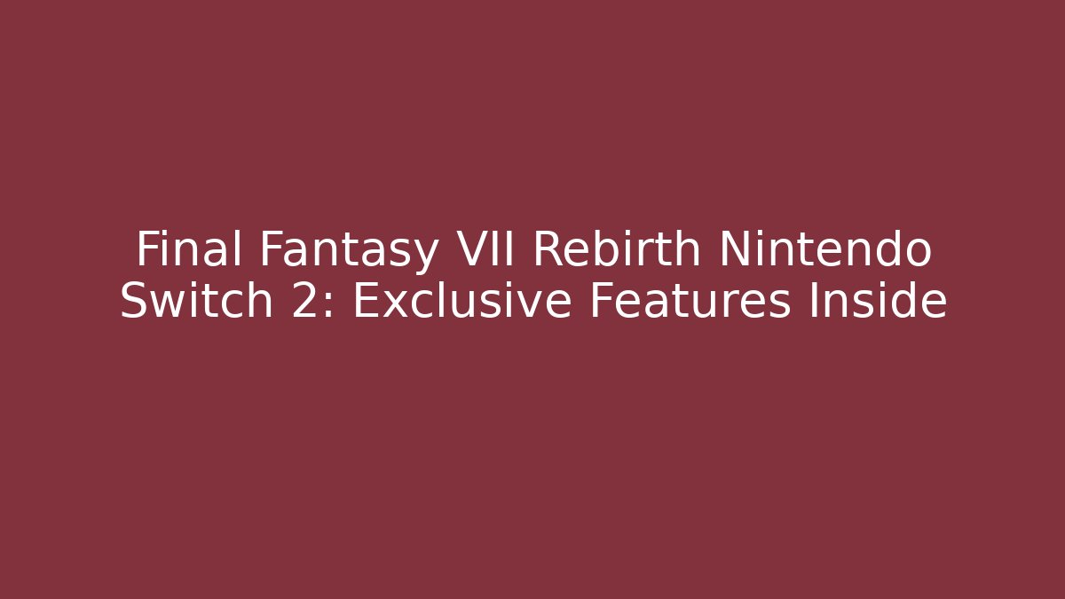 Final Fantasy VII Rebirth Nintendo Switch 2: Exclusive Features Inside