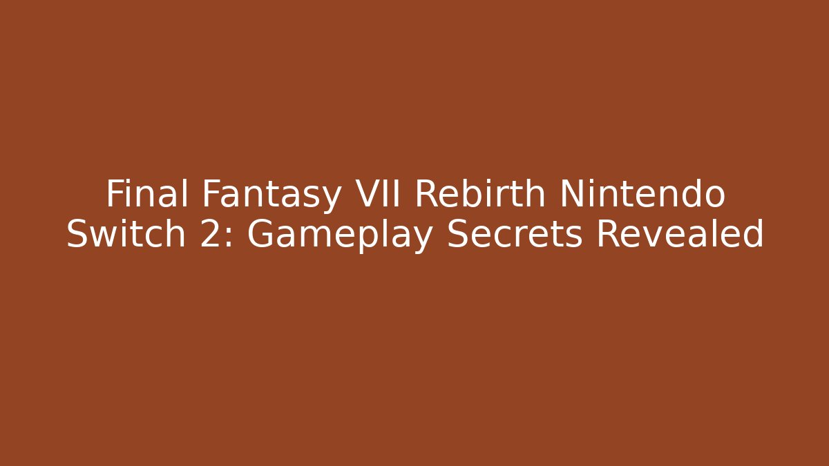 Final Fantasy VII Rebirth Nintendo Switch 2: Gameplay Secrets Revealed