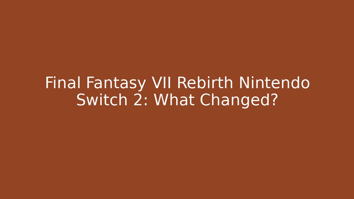 Final Fantasy VII Rebirth Nintendo Switch 2: What Changed?