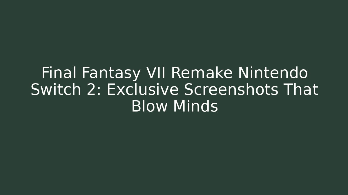 Final Fantasy VII Remake Nintendo Switch 2: Exclusive Screenshots That Blow Minds