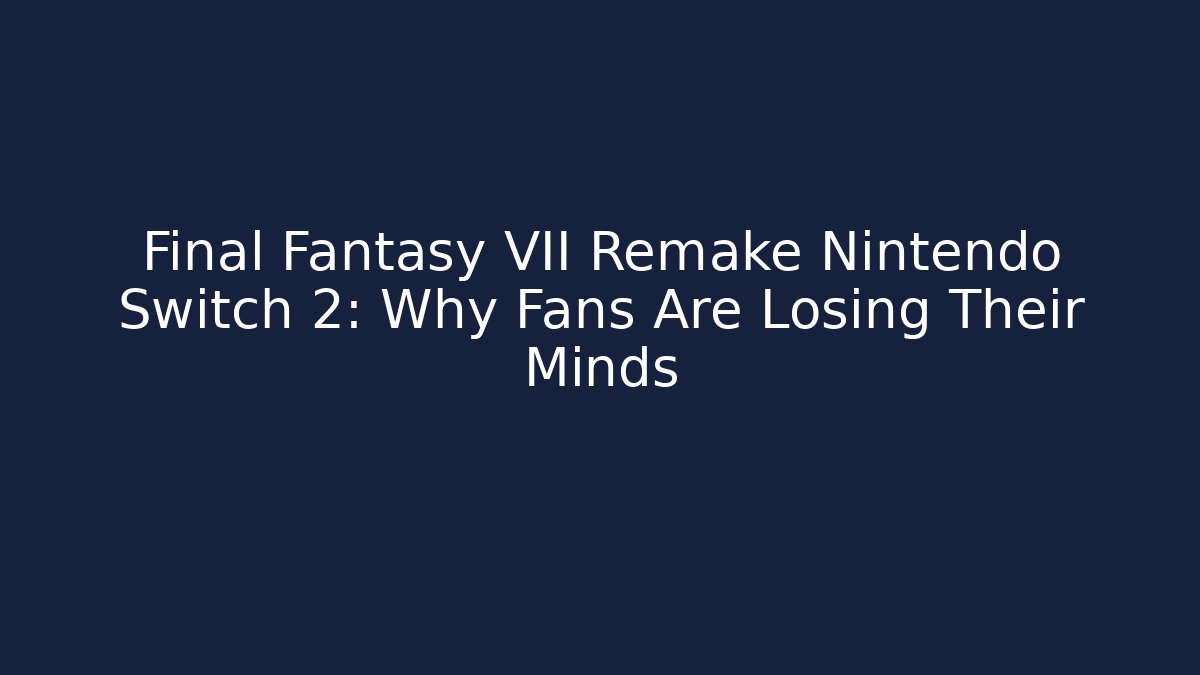 Final Fantasy VII Remake Nintendo Switch 2: Why Fans Are Losing Their Minds