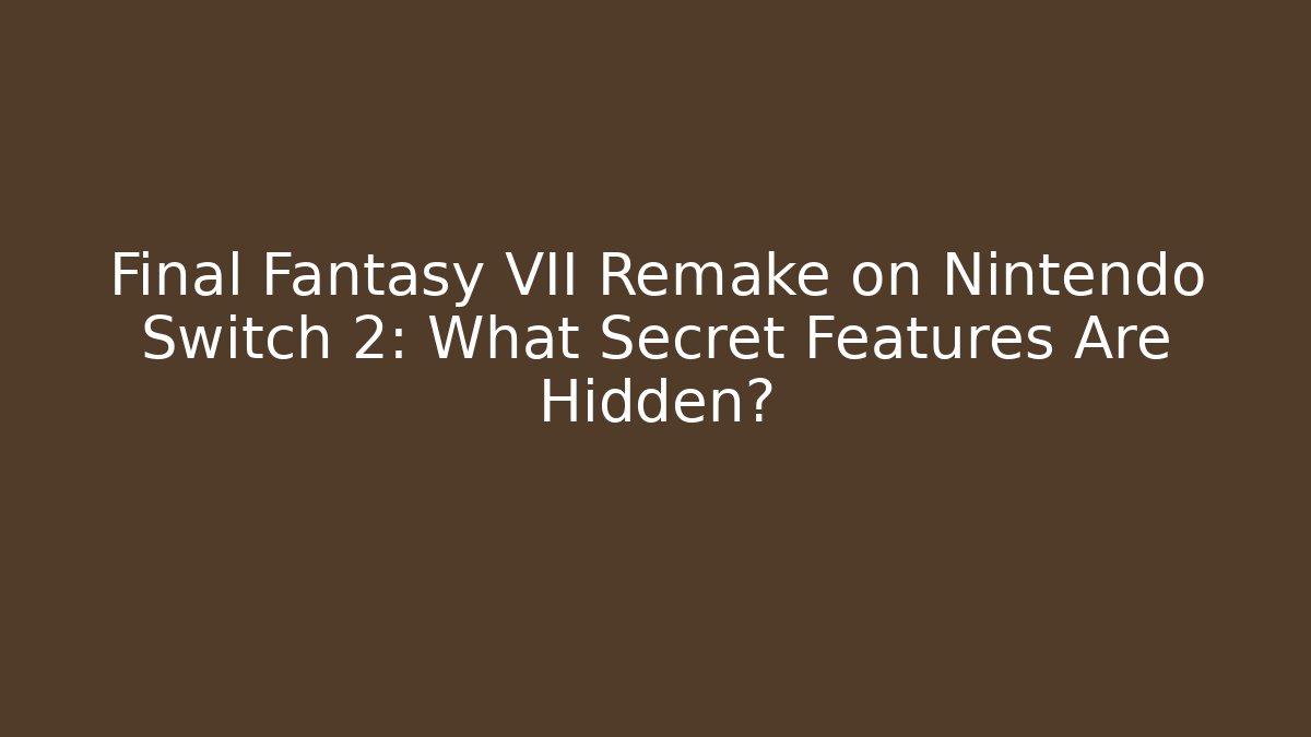 Final Fantasy VII Remake on Nintendo Switch 2: What Secret Features Are Hidden?