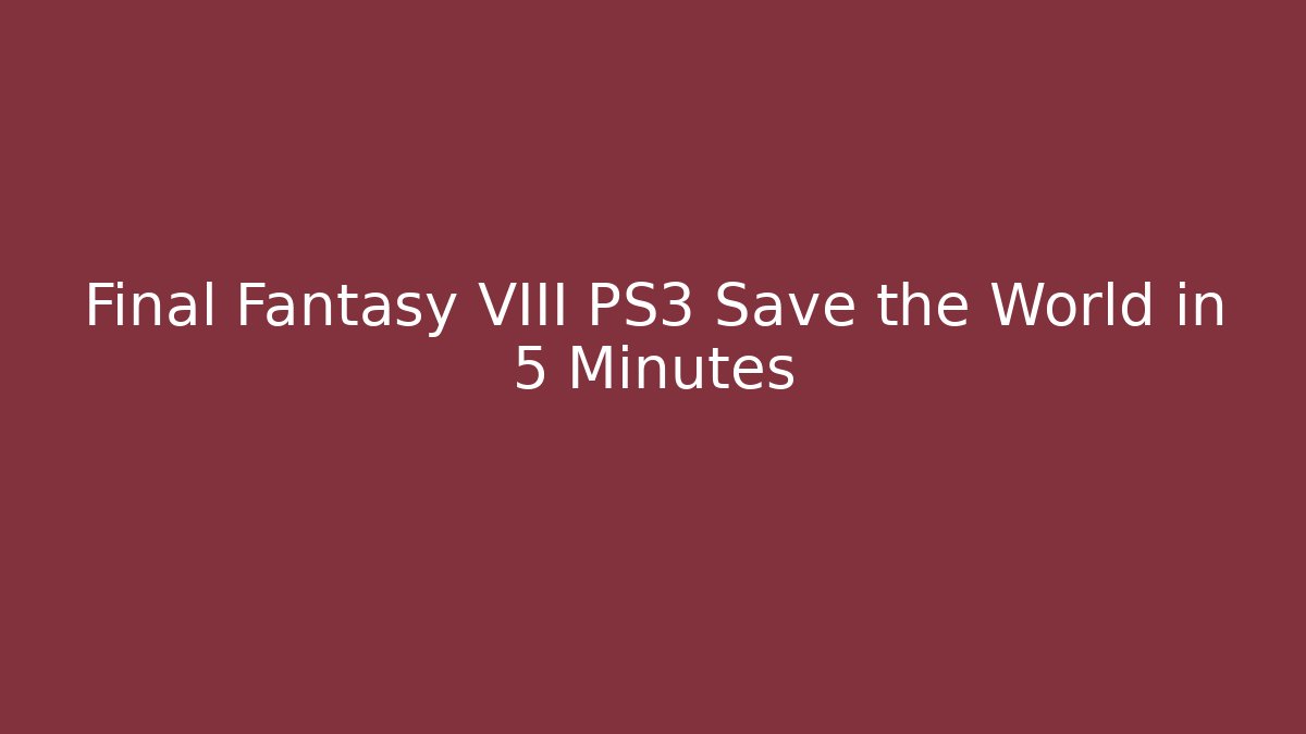 Final Fantasy VIII PS3 Save the World in 5 Minutes