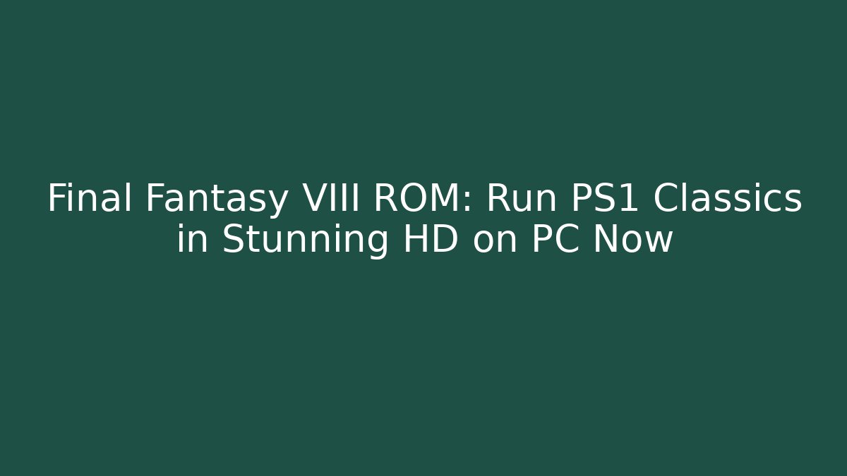 Final Fantasy VIII ROM: Run PS1 Classics in Stunning HD on PC Now