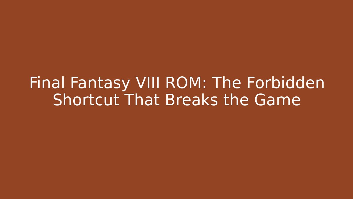 Final Fantasy VIII ROM: The Forbidden Shortcut That Breaks the Game