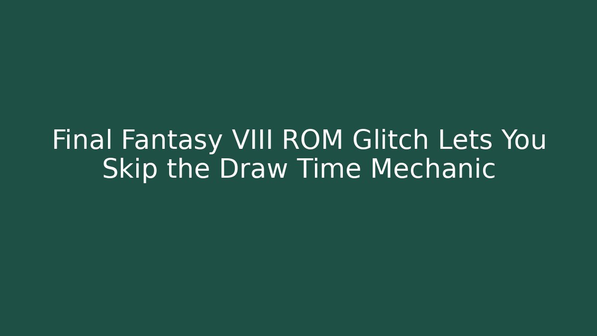 Final Fantasy VIII ROM Glitch Lets You Skip the Draw Time Mechanic