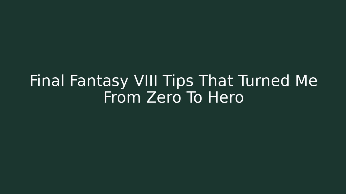 Final Fantasy VIII Tips That Turned Me From Zero To Hero