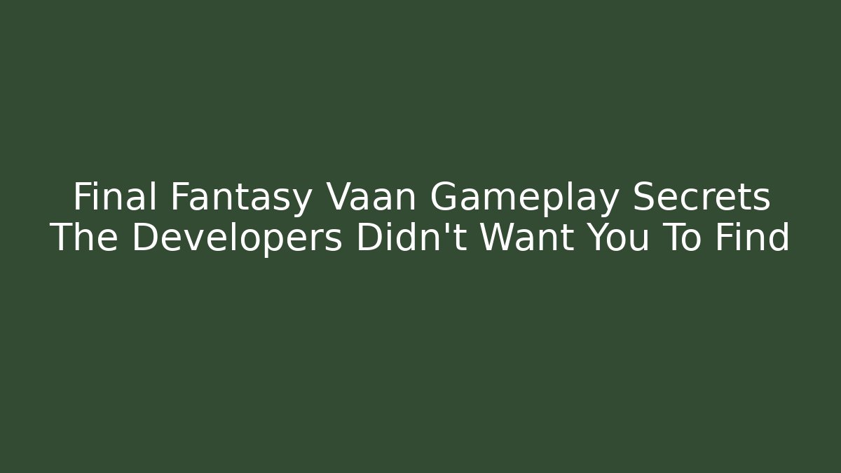 Final Fantasy Vaan Gameplay Secrets The Developers Didn't Want You To Find