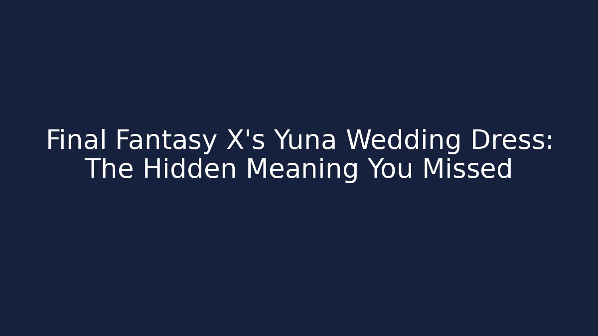 Final Fantasy X's Yuna Wedding Dress: The Hidden Meaning You Missed