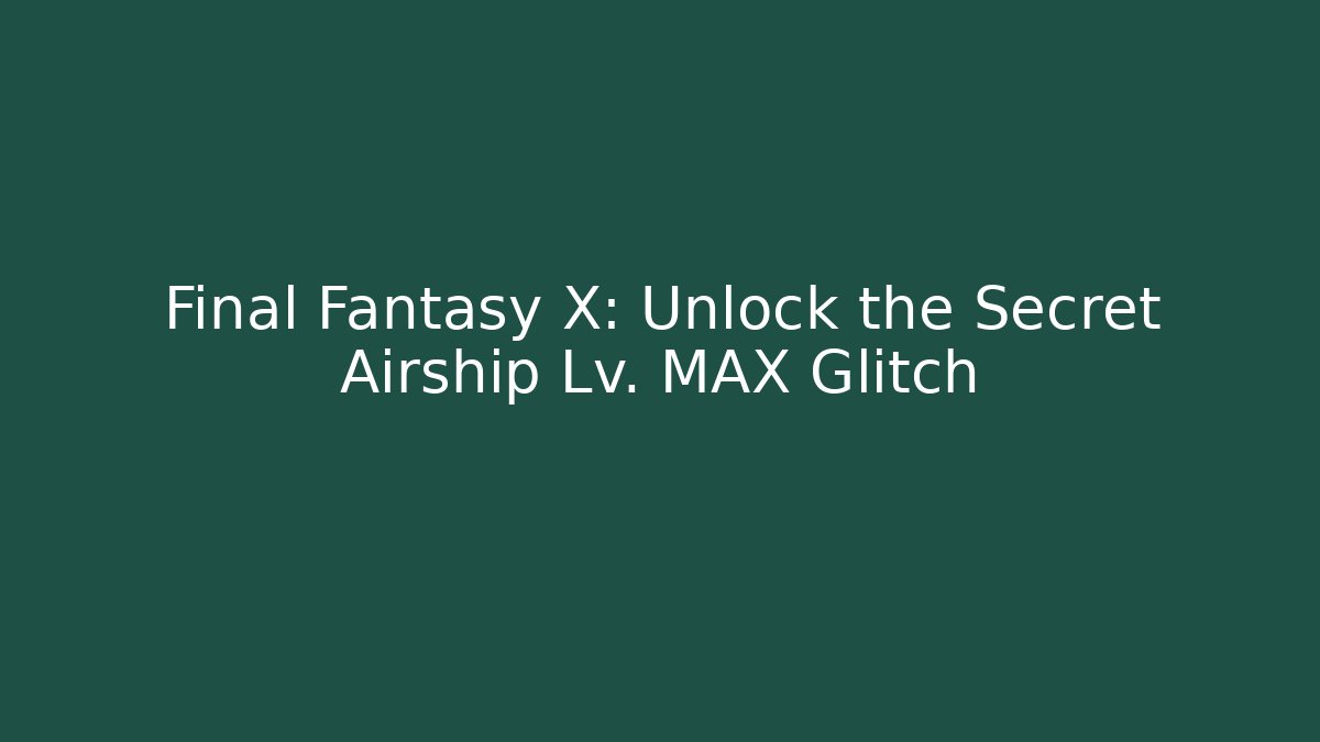 Final Fantasy X: Unlock the Secret Airship Lv. MAX Glitch