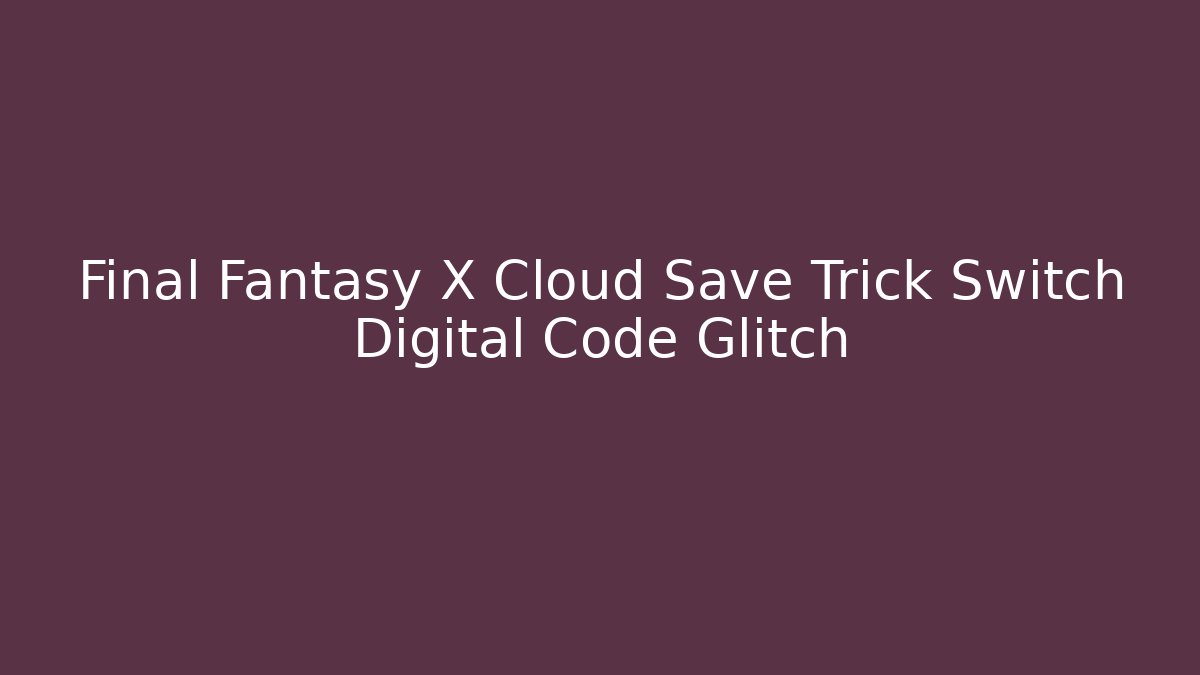 Final Fantasy X Cloud Save Trick Switch Digital Code Glitch - Create More Assets