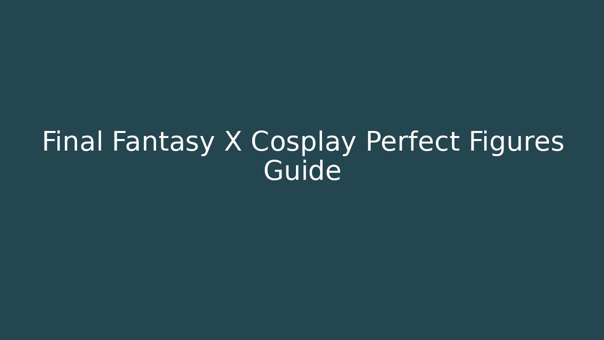 Final Fantasy X Cosplay Perfect Figures Guide - Create More Assets