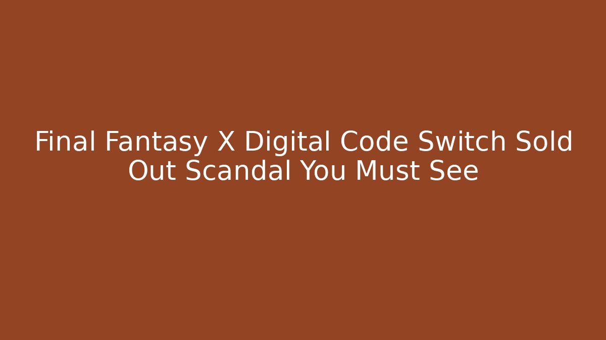 Final Fantasy X Digital Code Switch Sold Out Scandal You Must See
