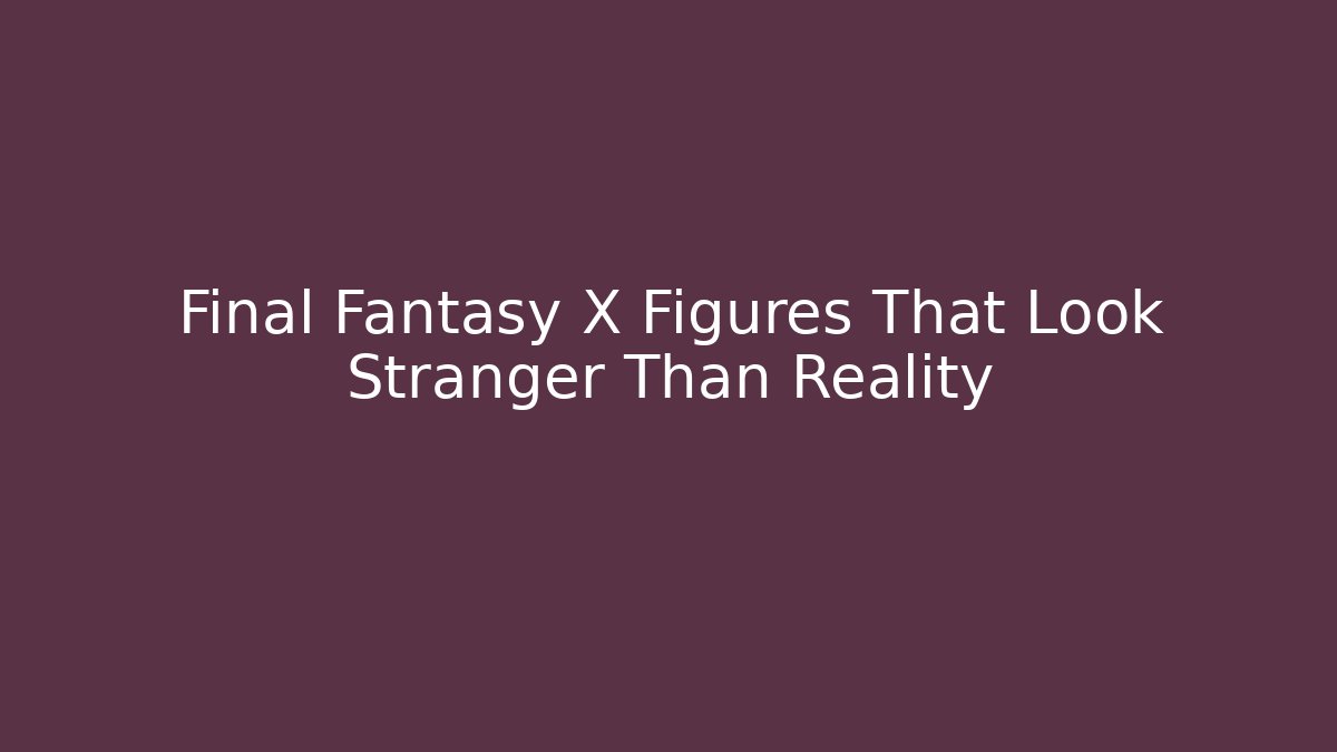 Final Fantasy X Figures That Look Stranger Than Reality