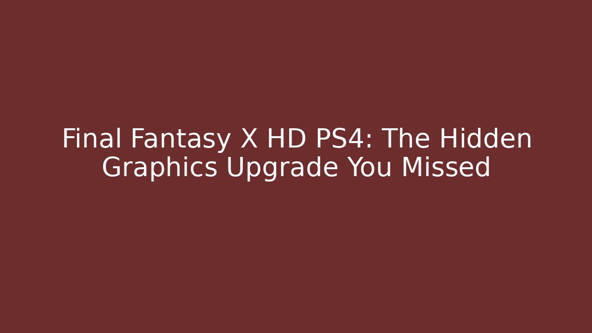 Final Fantasy X HD PS4: The Hidden Graphics Upgrade You Missed