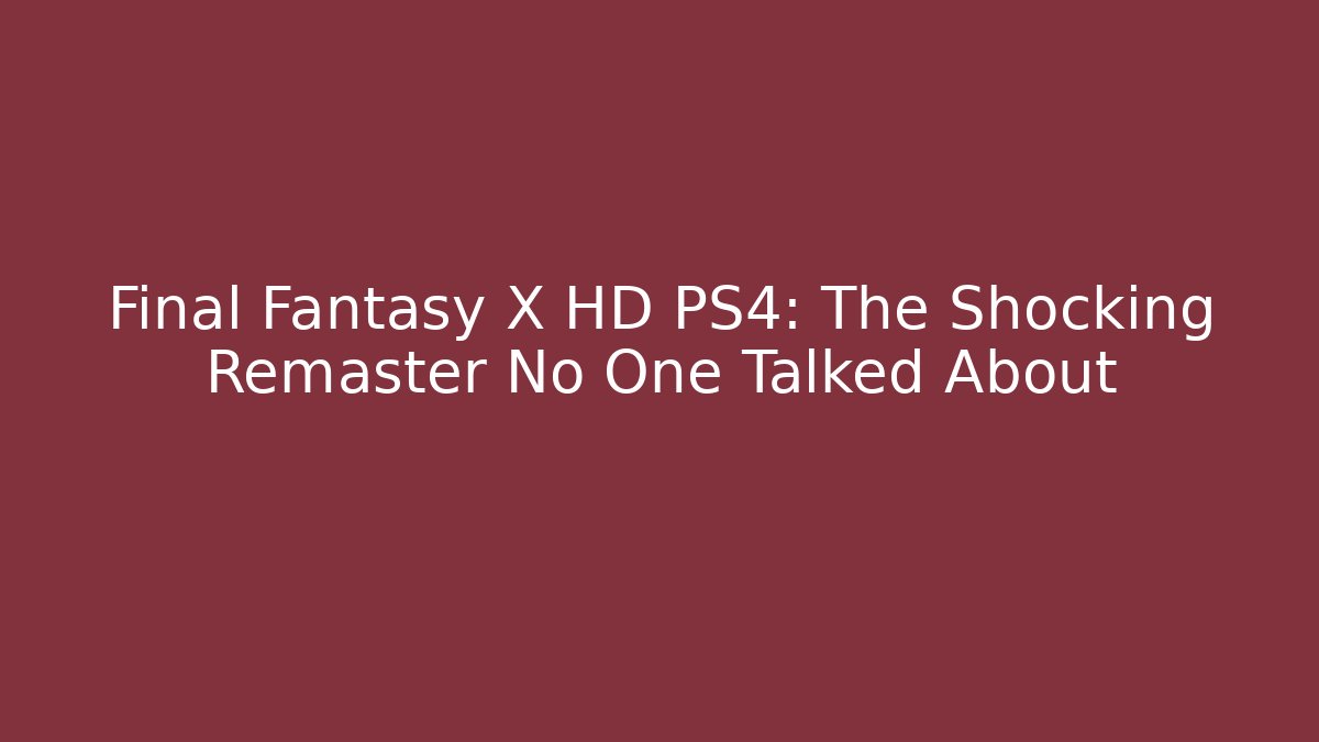 Final Fantasy X HD PS4: The Shocking Remaster No One Talked About