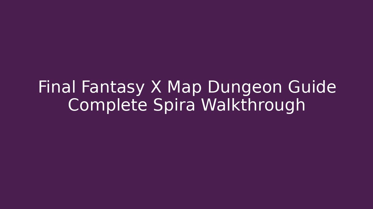 Final Fantasy X Map Dungeon Guide Complete Spira Walkthrough - Create More Assets