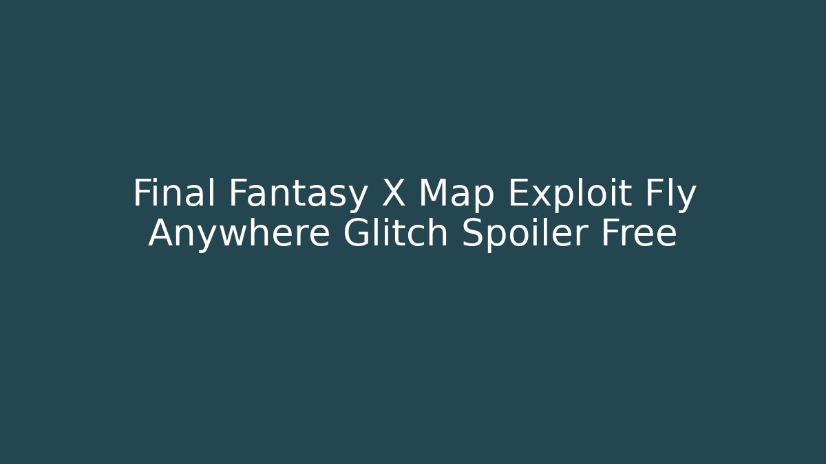 Final Fantasy X Map Exploit Fly Anywhere Glitch Spoiler Free