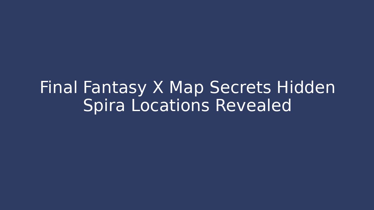 Final Fantasy X Map Secrets Hidden Spira Locations Revealed