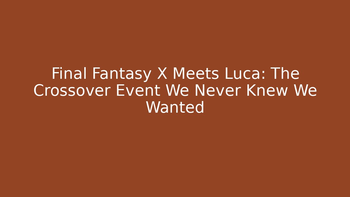 Final Fantasy X Meets Luca: The Crossover Event We Never Knew We Wanted