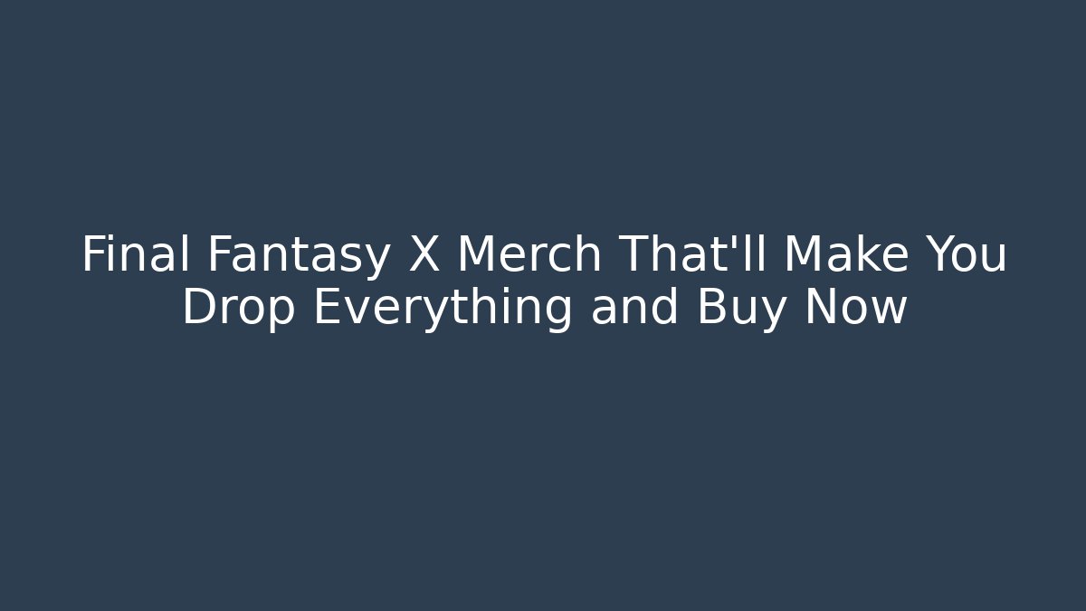 Final Fantasy X Merch That’ll Make You Drop Everything and Buy Now