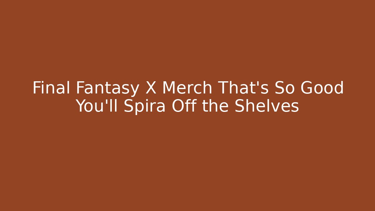 Final Fantasy X Merch That’s So Good You’ll Spira Off the Shelves
