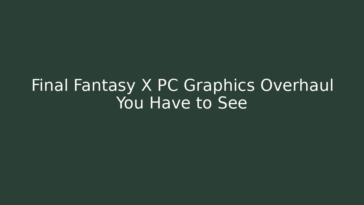 Final Fantasy X PC Graphics Overhaul You Have to See