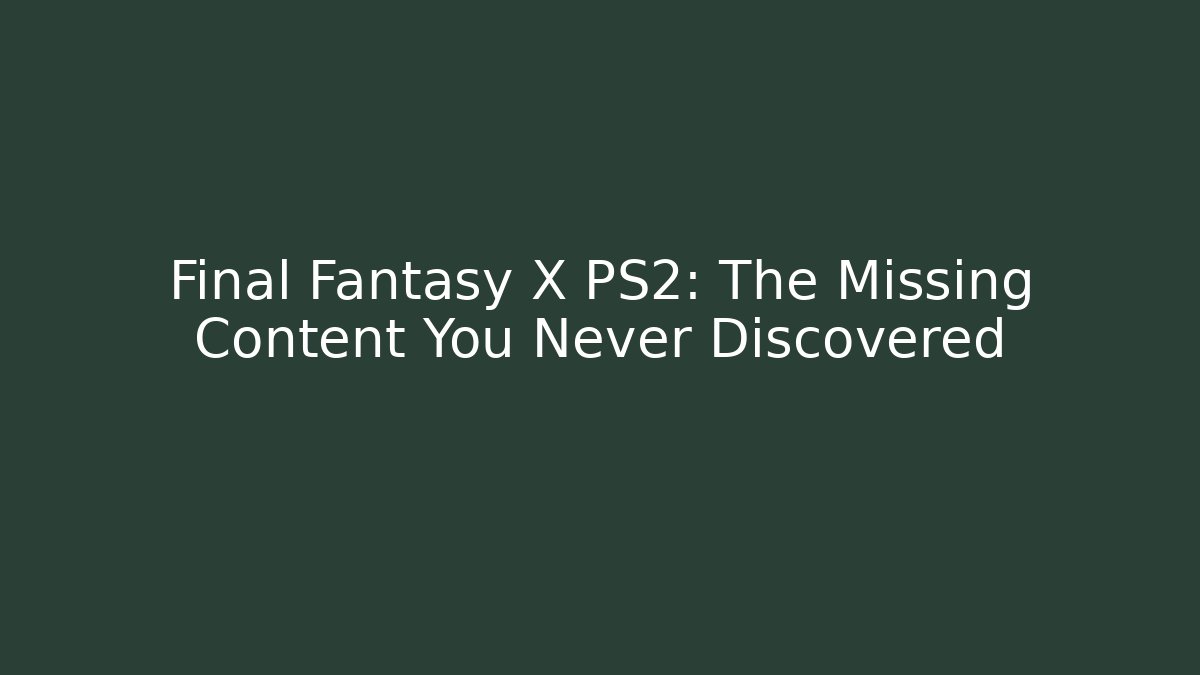 Final Fantasy X PS2: The Missing Content You Never Discovered