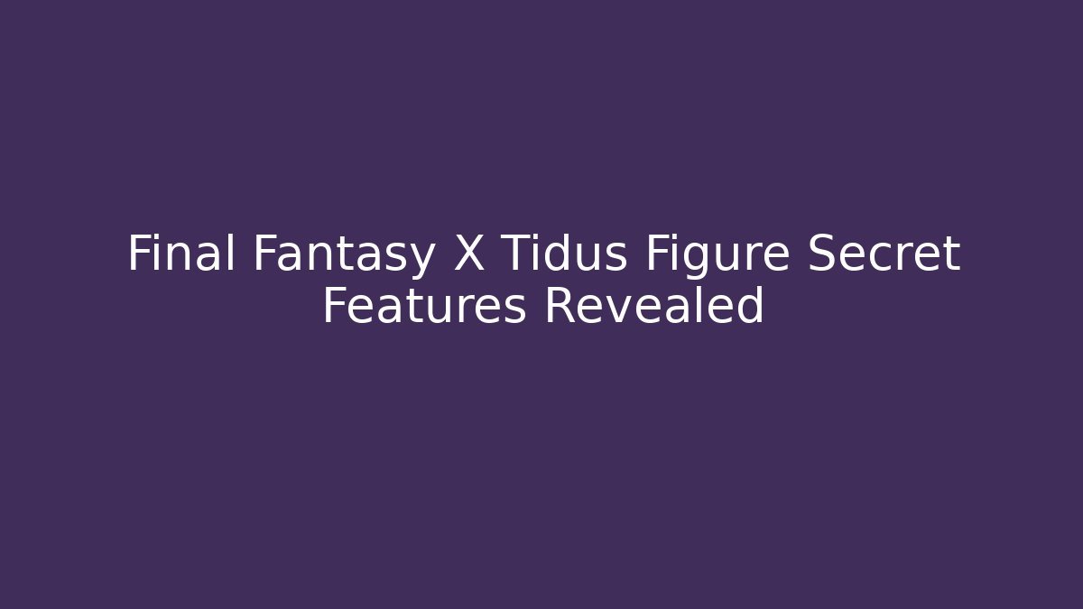 Final Fantasy X Tidus Figure Secret Features Revealed