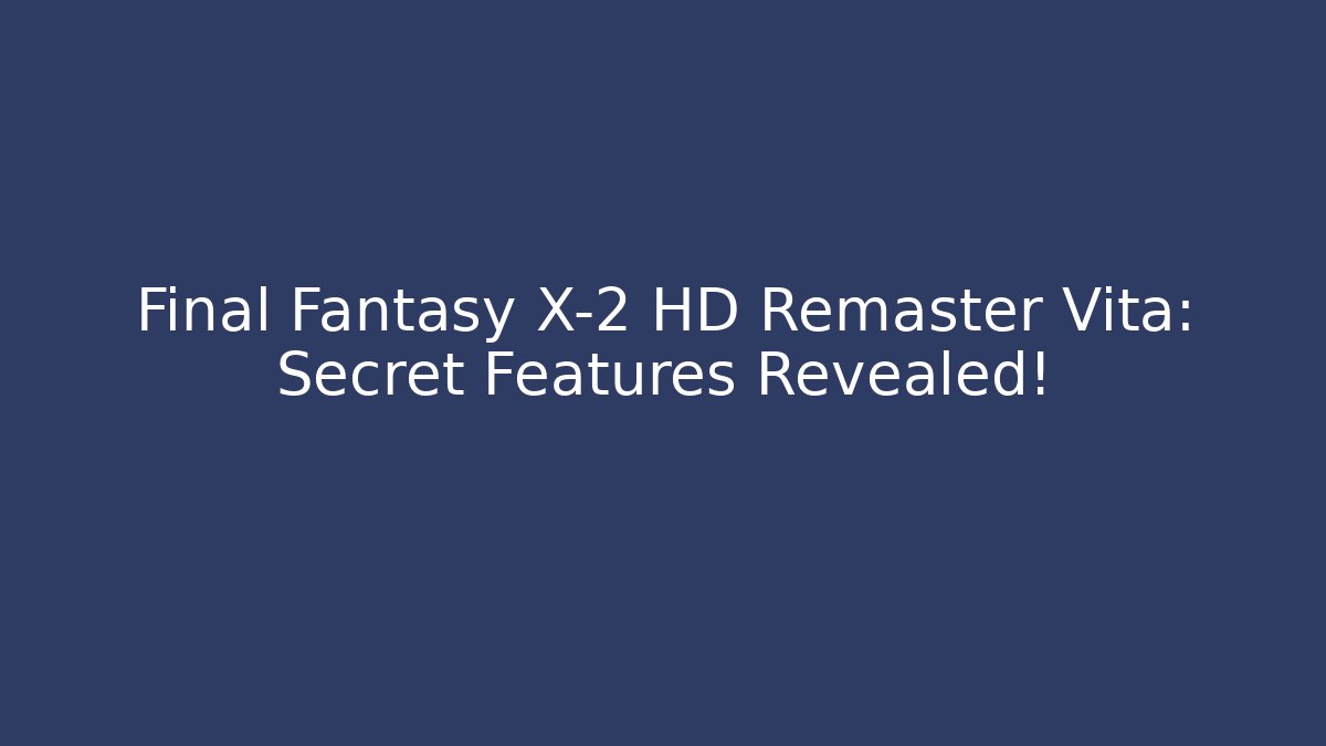 Final Fantasy X-2 HD Remaster Vita: Secret Features Revealed!
