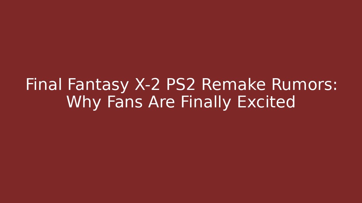 Final Fantasy X-2 PS2 Remake Rumors: Why Fans Are Finally Excited