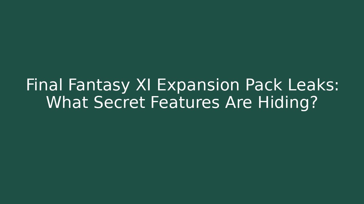 Final Fantasy XI Expansion Pack Leaks: What Secret Features Are Hiding?