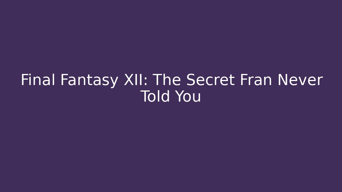 Final Fantasy XII: The Secret Fran Never Told You