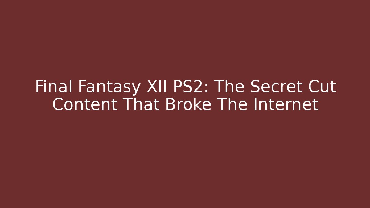 Final Fantasy XII PS2: The Secret Cut Content That Broke The Internet