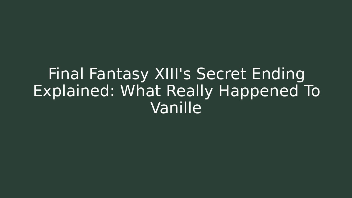 Final Fantasy XIII's Secret Ending Explained: What Really Happened To Vanille