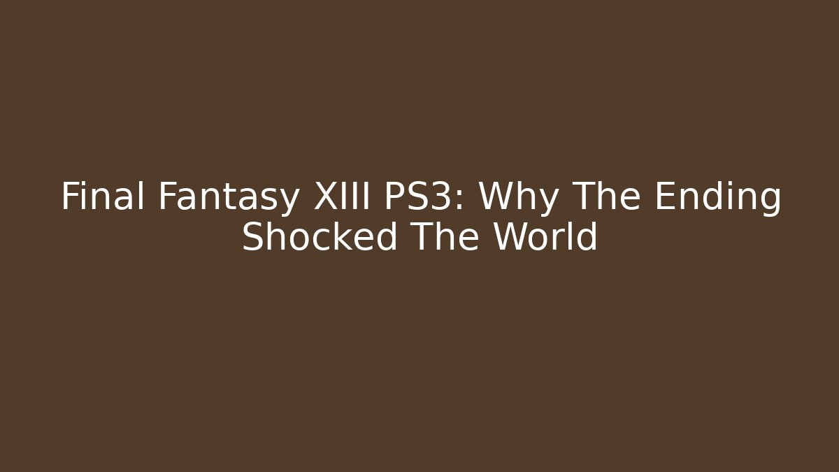 Final Fantasy XIII PS3: Why The Ending Shocked The World