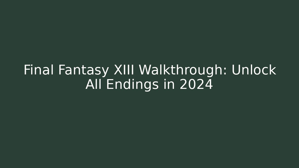 Final Fantasy XIII Walkthrough: Unlock All Endings in 2024