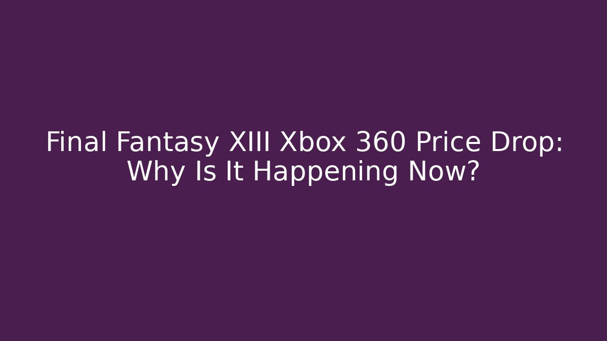 Final Fantasy XIII Xbox 360 Price Drop: Why Is It Happening Now?