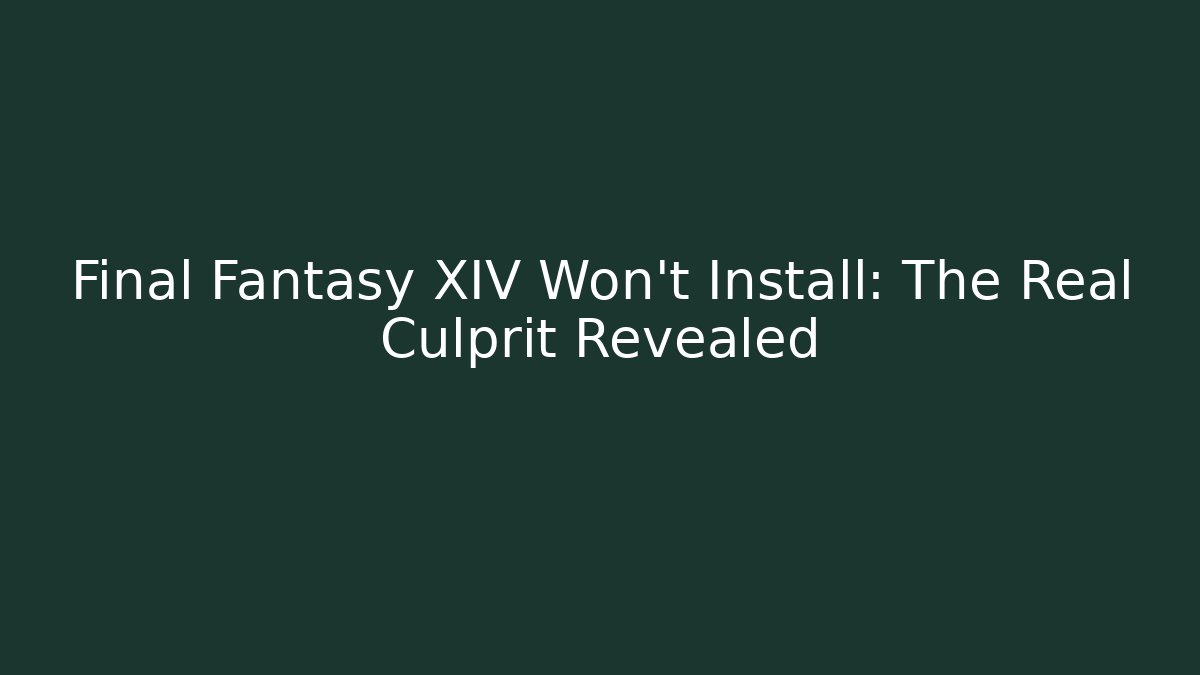 Final Fantasy XIV Won't Install: The Real Culprit Revealed