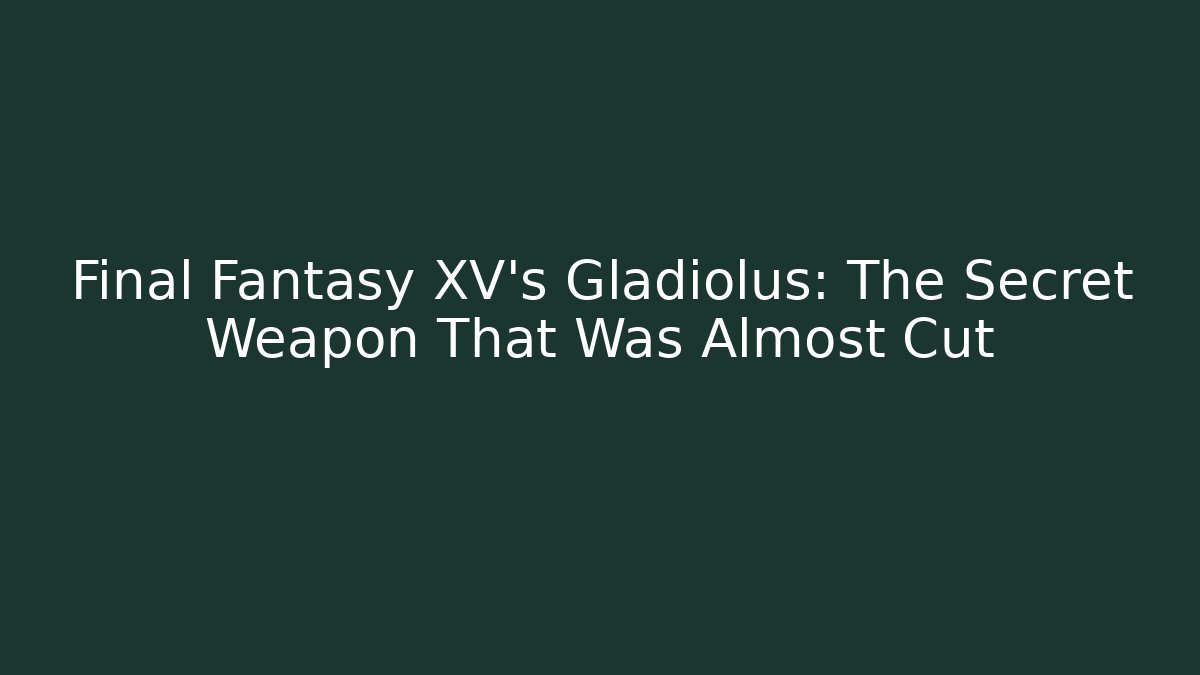 Final Fantasy XV's Gladiolus: The Secret Weapon That Was Almost Cut