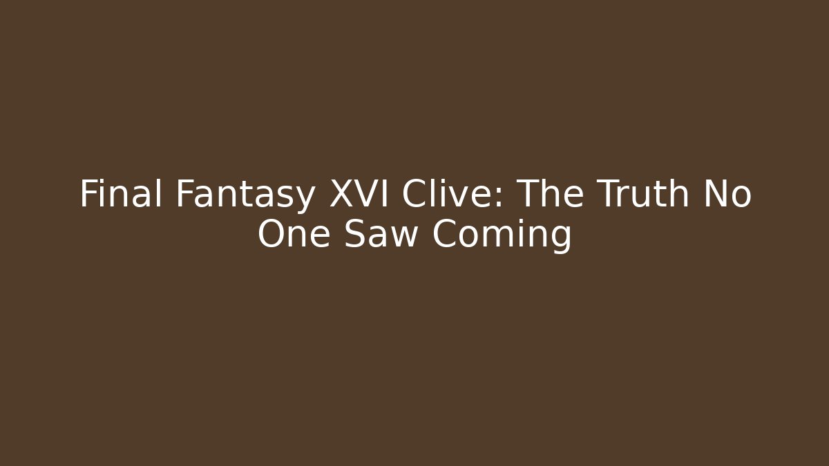 Final Fantasy XVI Clive: The Truth No One Saw Coming