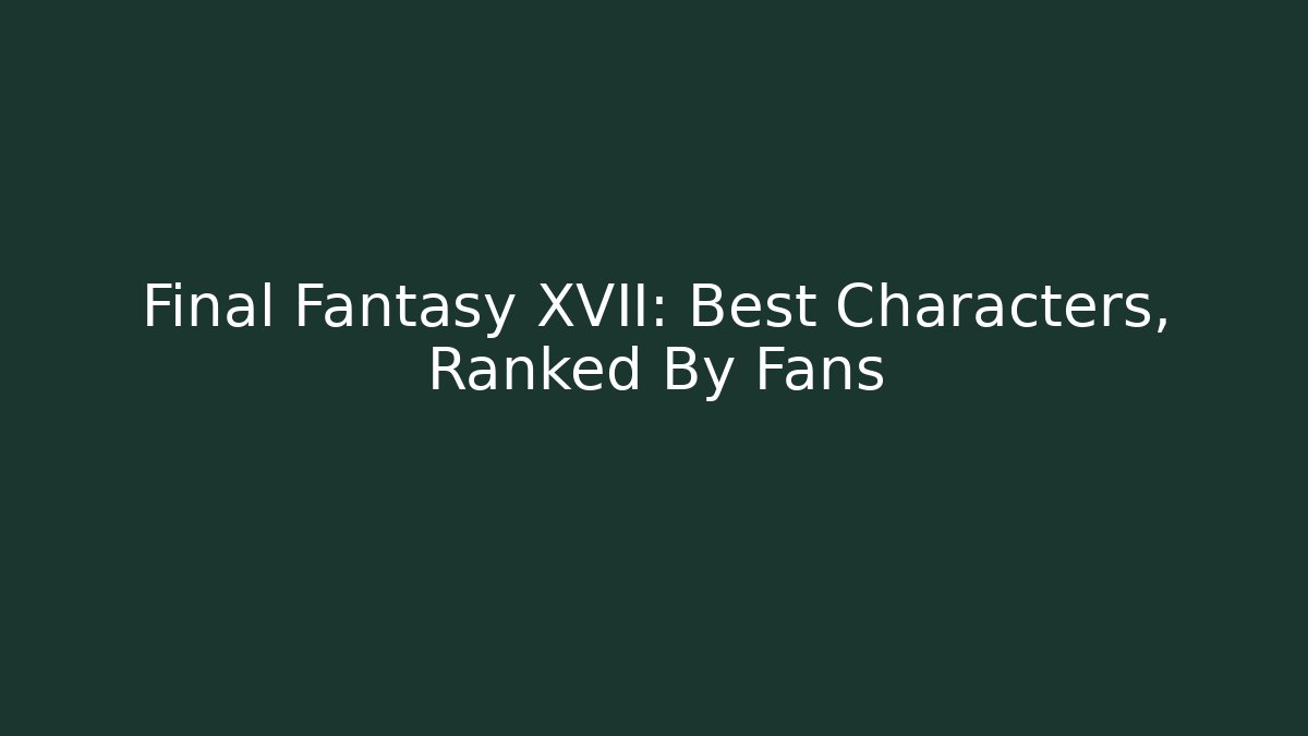 Final Fantasy XVII: Best Characters, Ranked By Fans
