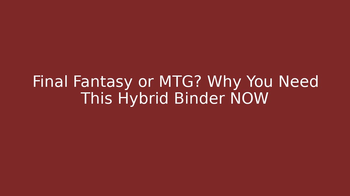 Final Fantasy or MTG? Why You Need This Hybrid Binder NOW